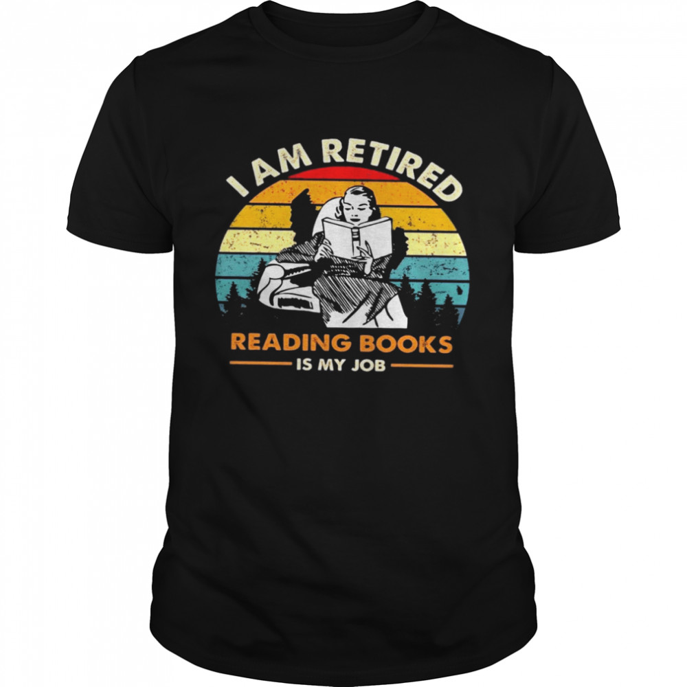I Am Retired Reading Books Is My Job Shirt