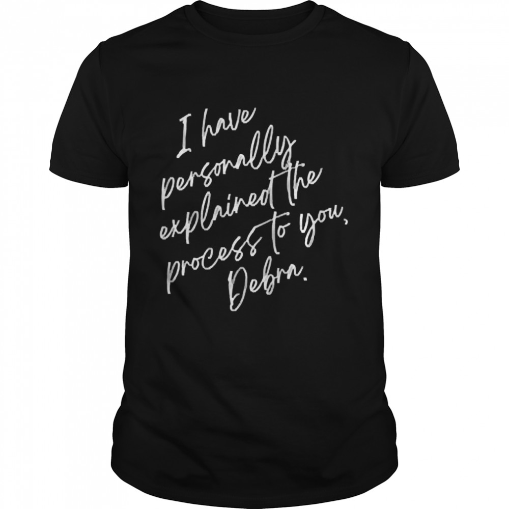Eric Smith I Have Personally Explained The Process To You Debra Shirt