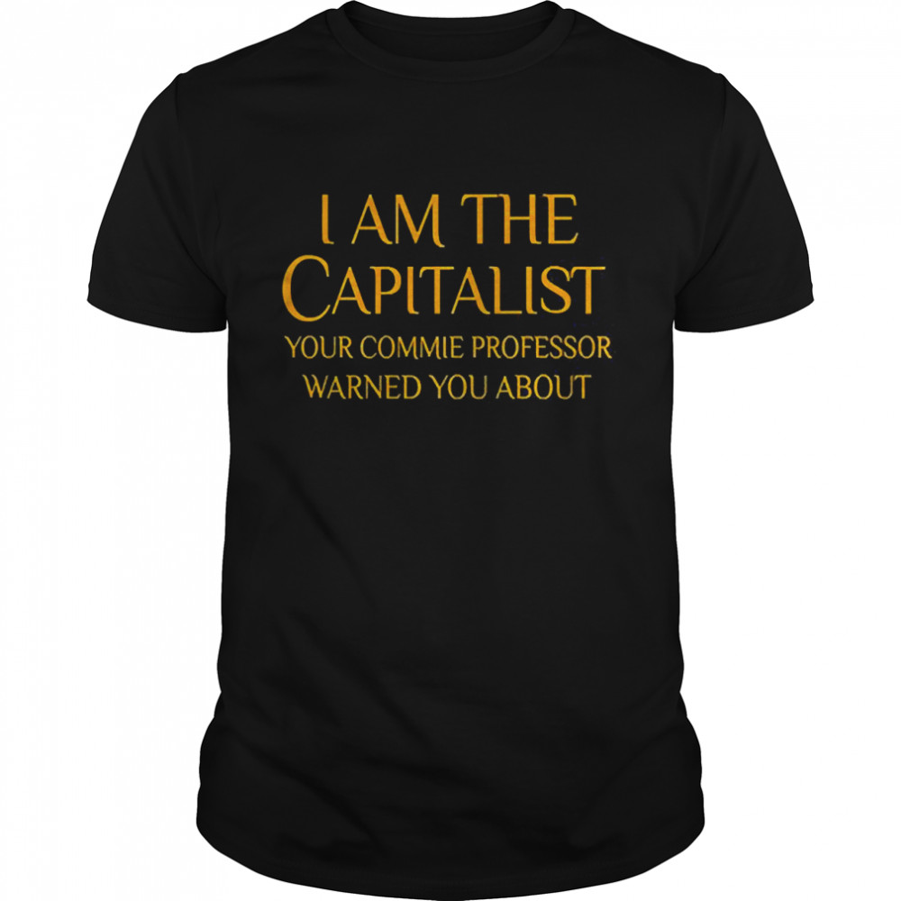 I Am The Capitalist Your Commie Professor Warned You About  Classic Men's T-shirt