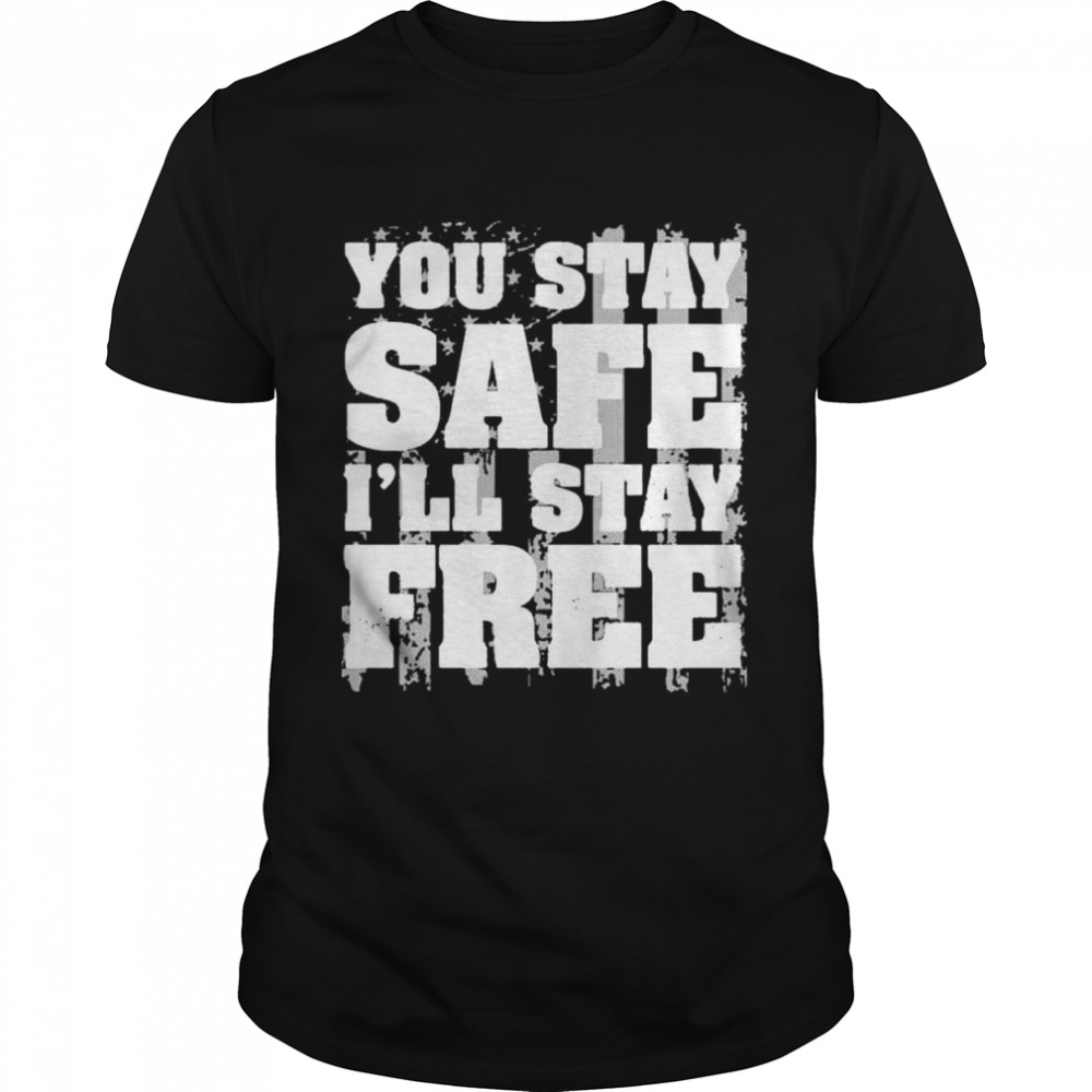 You Stay Safe Ill Stay Free Us Flag shirt