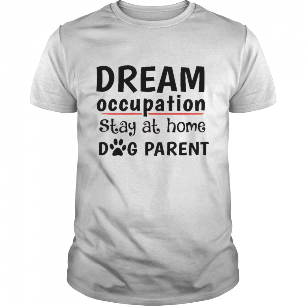 Dream occupation stay at home dog parent shirt