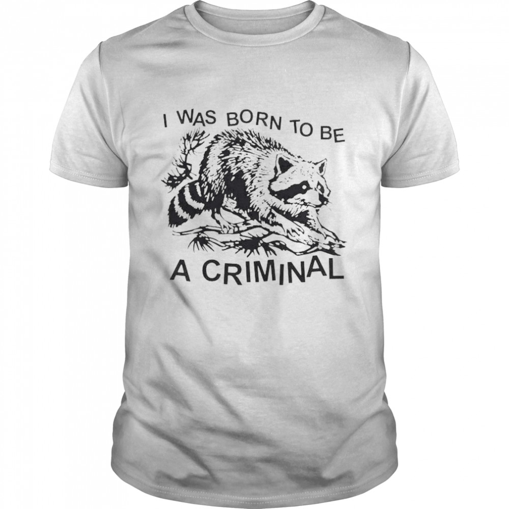 Raccoon I was born to be a criminal shirt