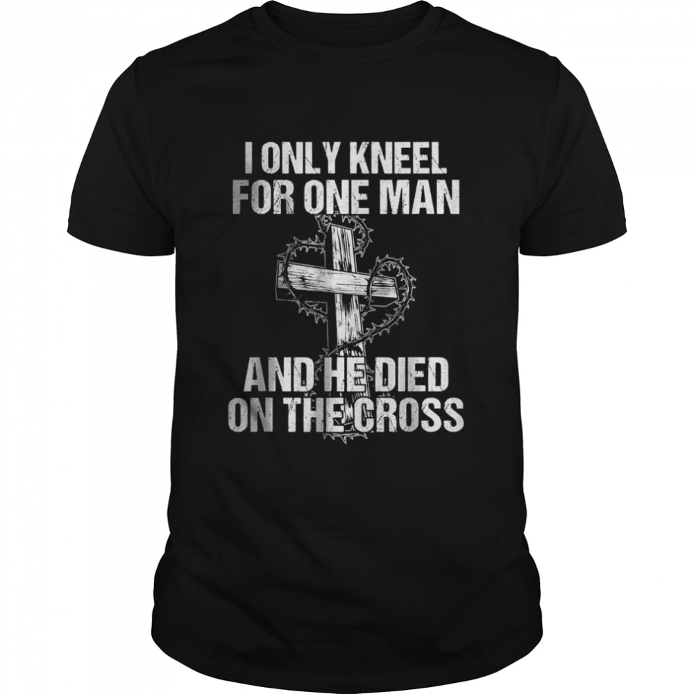 I Only Kneel For One Man And He Died On The Cross Jesus T- Classic Men's T-shirt
