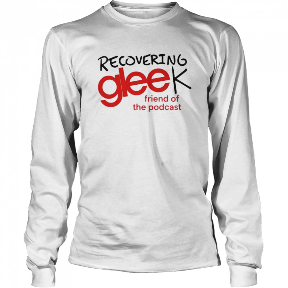 Recovering gleek friend of the podcast shirt Long Sleeved T-shirt