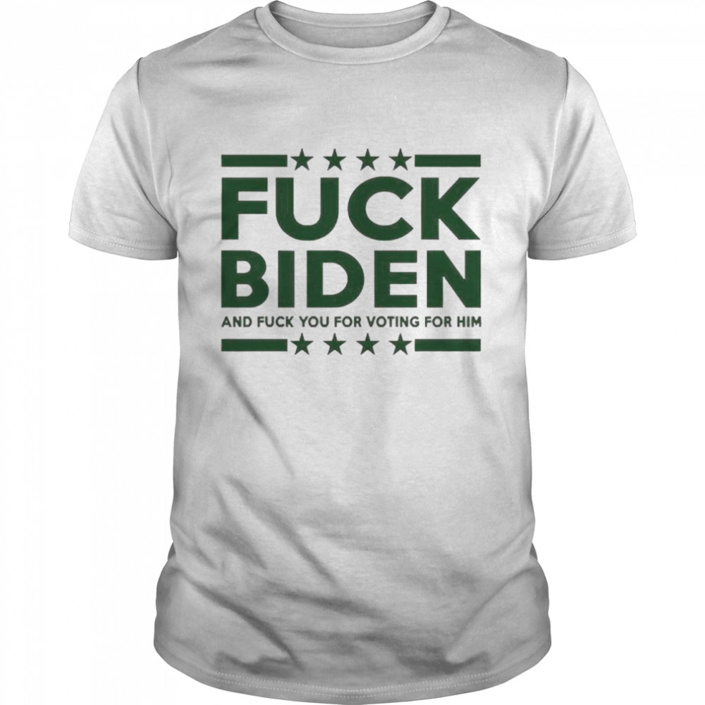 Fuck Biden And Fuck You For Voting For Him 2022 Shirt