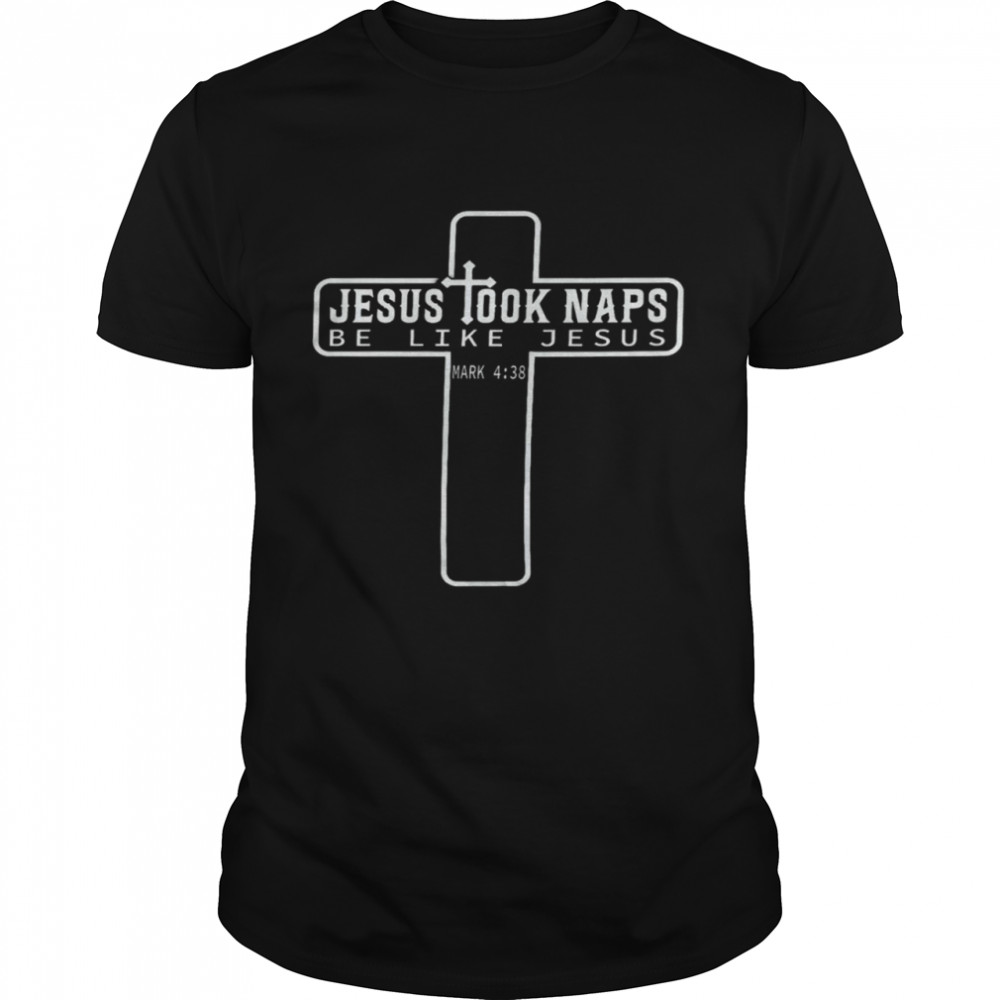 Jesus took naps be like jesus mark shirt