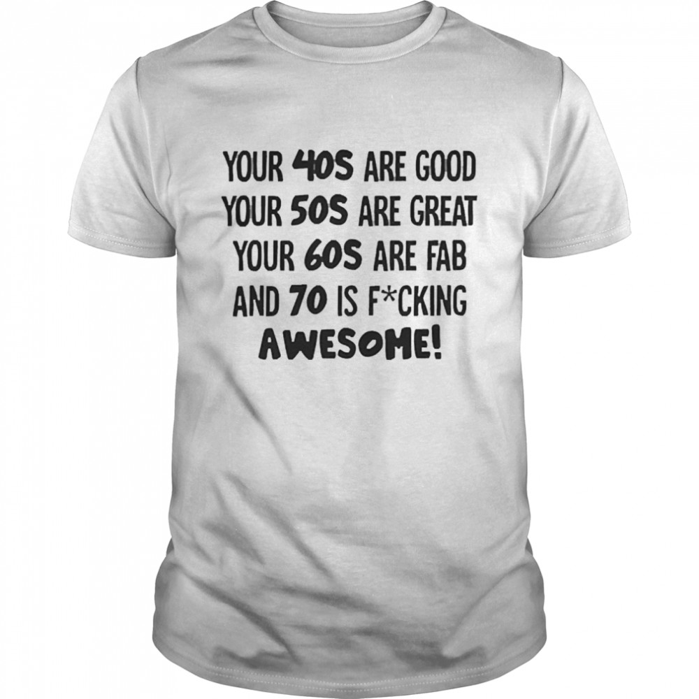 Your 40s Are Good Your 50s Are Great Your 60s Are Fab And 70 Is Fucking Awesome Classic Men's T-shirt