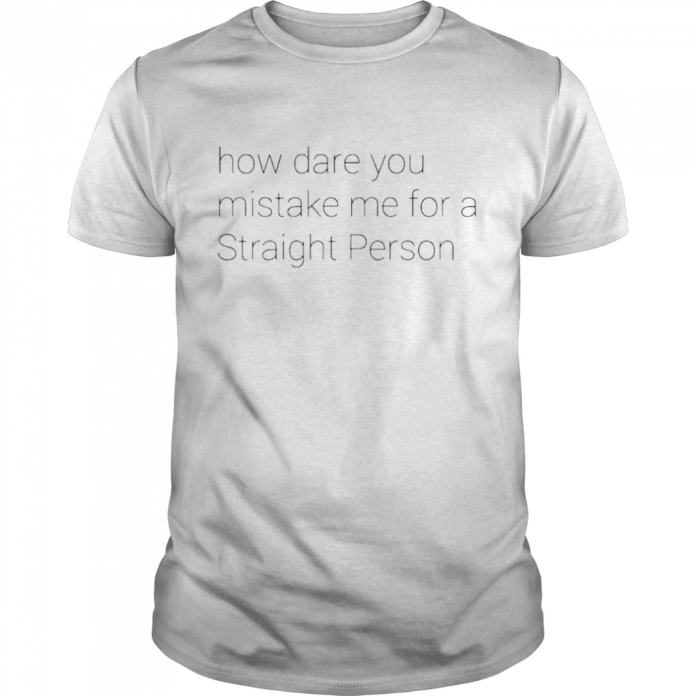 how dare you mistake me for a straight person T-Shirt