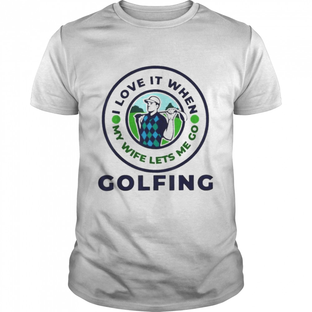 I love when my wife lets me golfing slogan shirt Classic Men's T-shirt