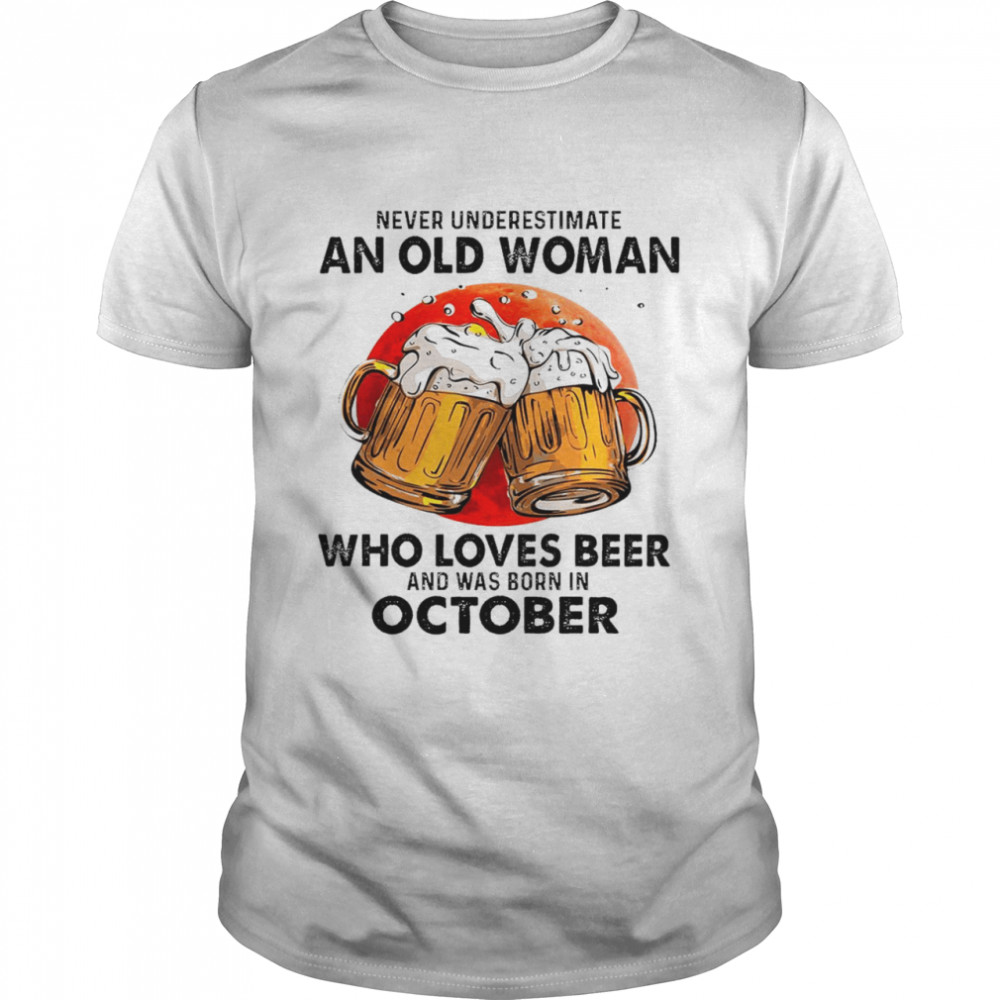 Never underestimate an old woman who loves beer and was born in october shirt