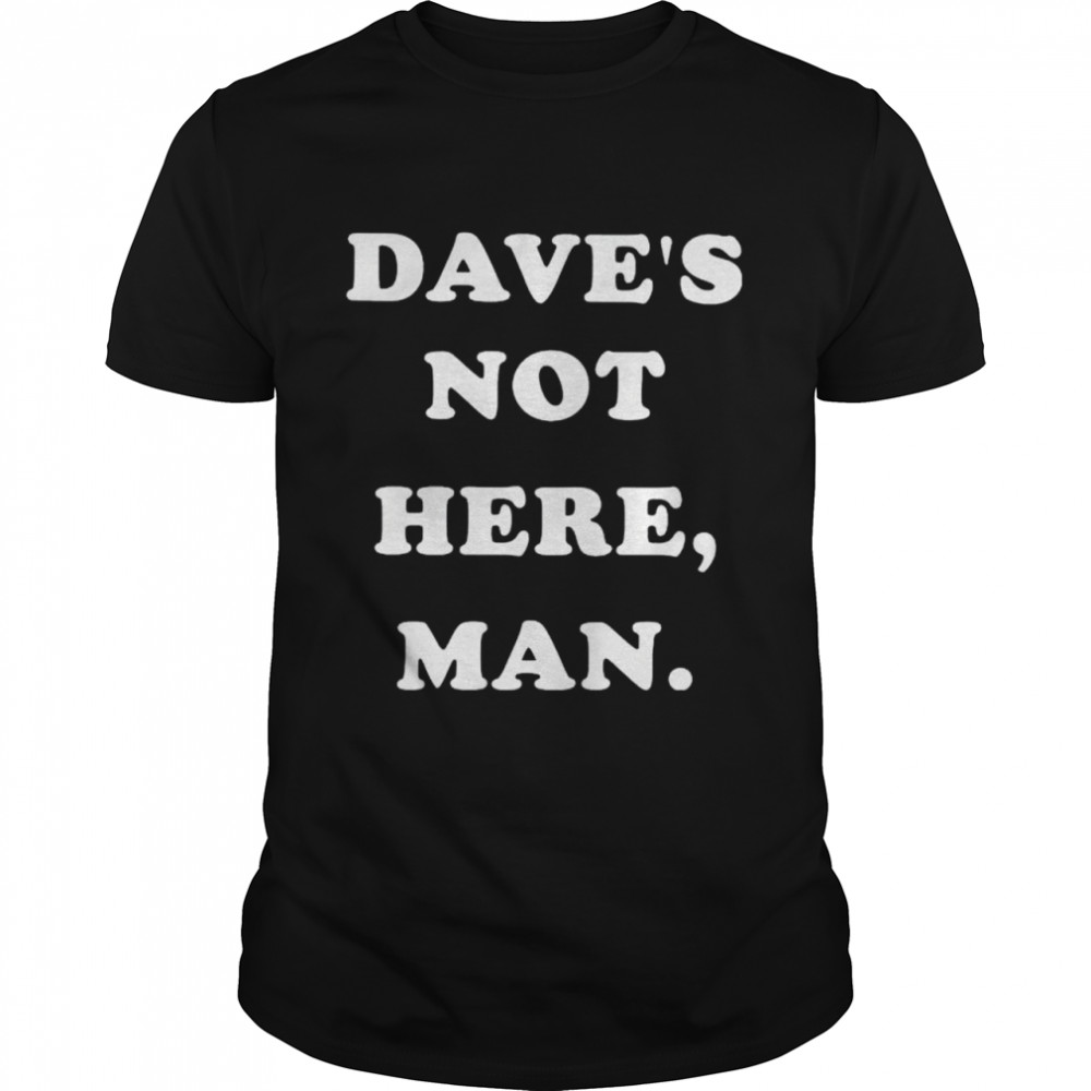 Dave’s not here man shirt