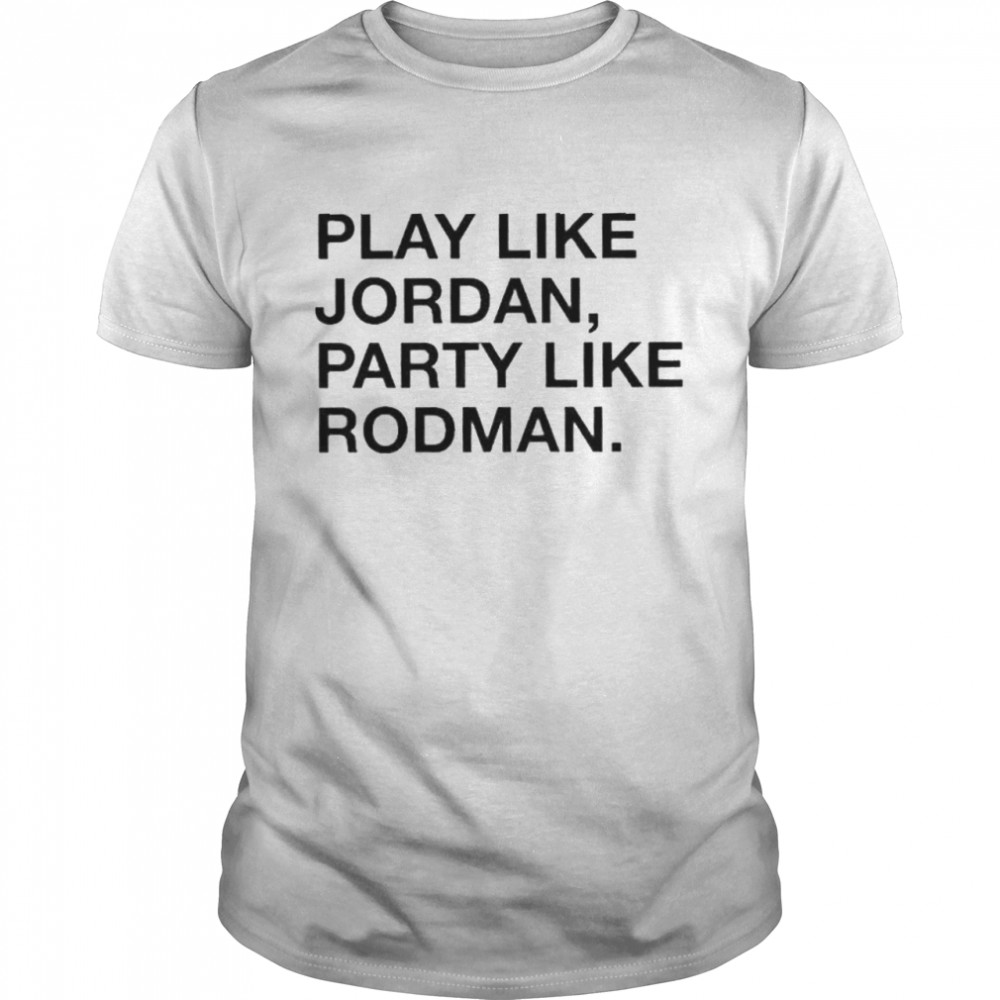 Play Like Jordan Party Like Rodman shirt