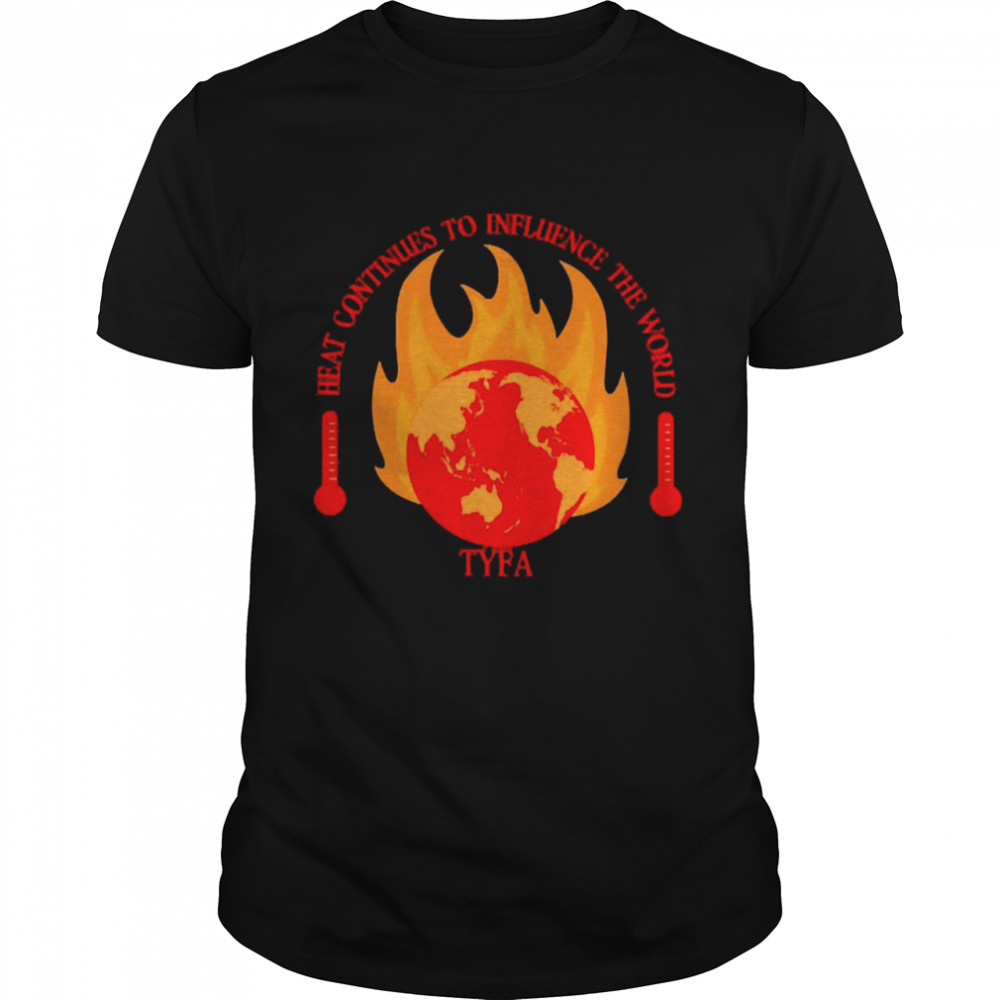 Heat Continues To Influence The World Tyfa Shirt