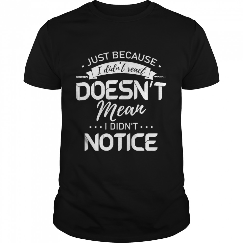 Just Because I Didn’t React Doesn’t Mean I Didn’t Notice Shirt