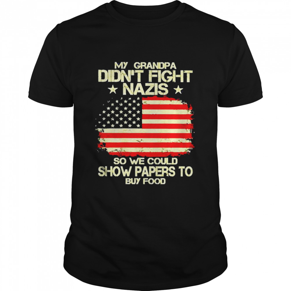 My Grandpa Didn’t Fight Nazis So We Could Show Paper To Buy Food Shirt