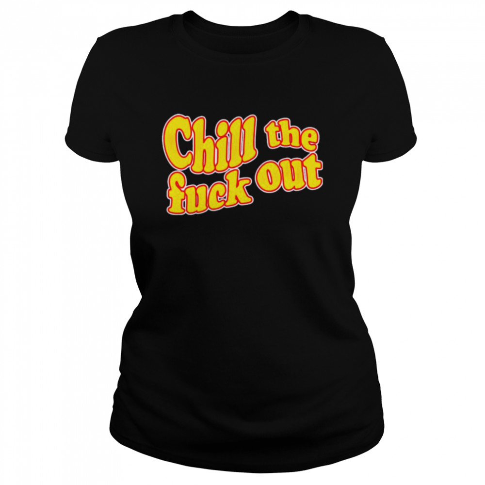 Chill the fuck out shirt Classic Women's T-shirt