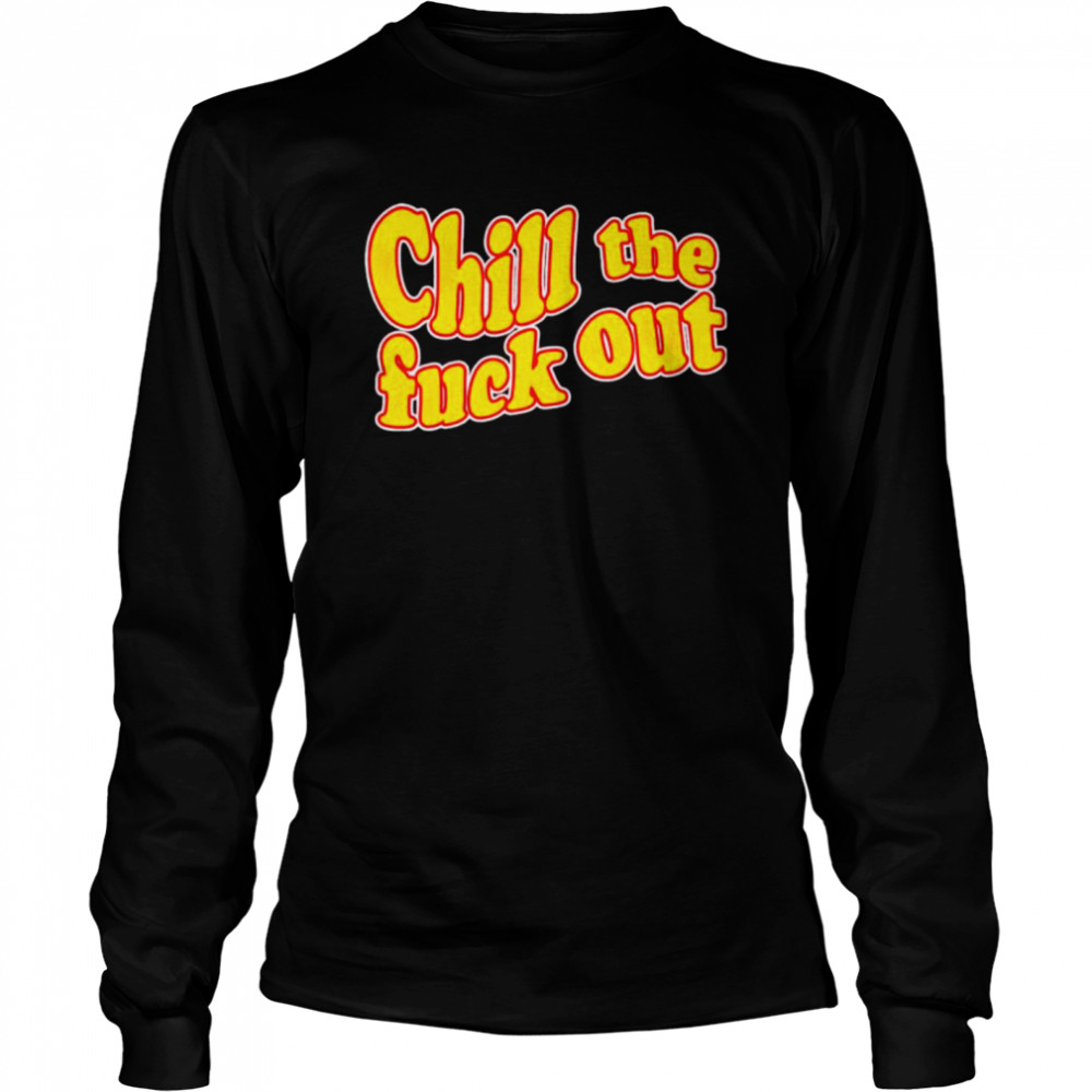 Chill the fuck out shirt Long Sleeved T-shirt