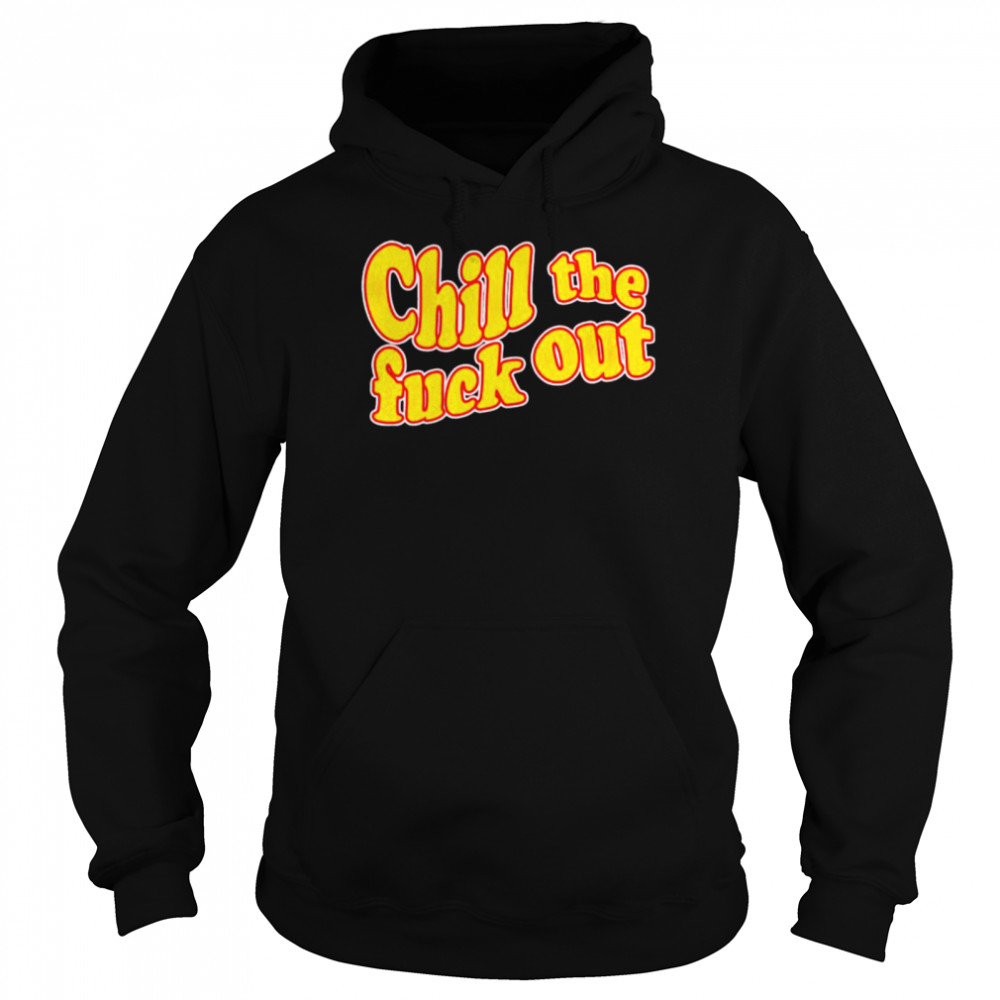 Chill the fuck out shirt Unisex Hoodie