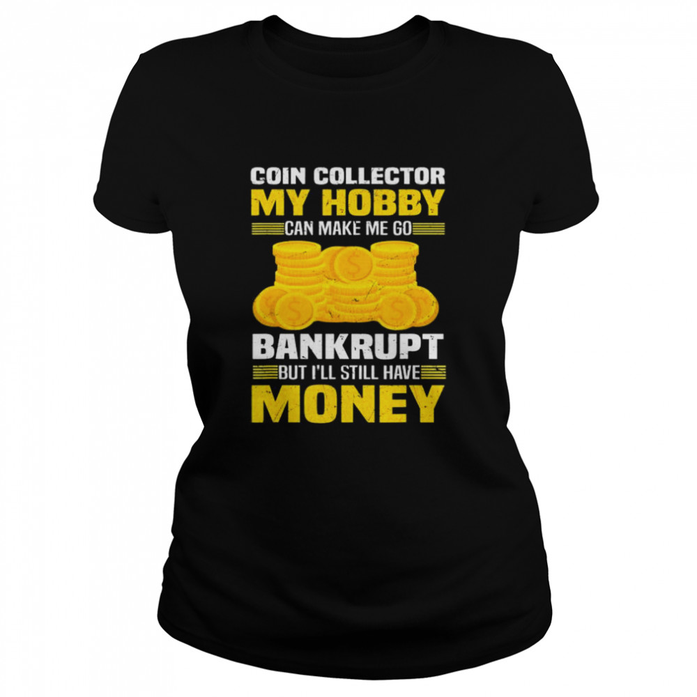 Coin Collector Numismatist Bankrupt Sarcastic Saying T- Classic Women's T-shirt