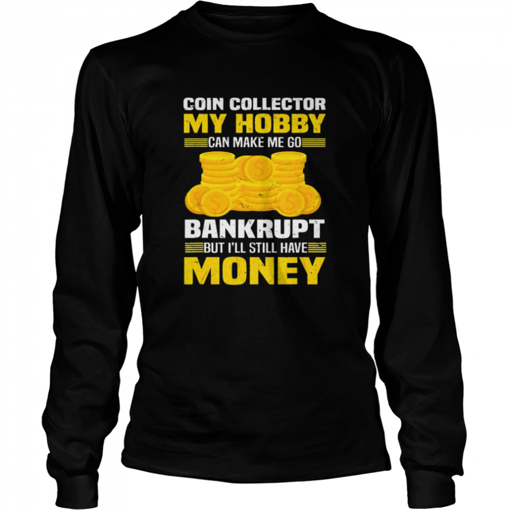 Coin Collector Numismatist Bankrupt Sarcastic Saying T- Long Sleeved T-shirt