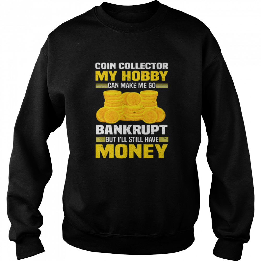 Coin Collector Numismatist Bankrupt Sarcastic Saying T- Unisex Sweatshirt