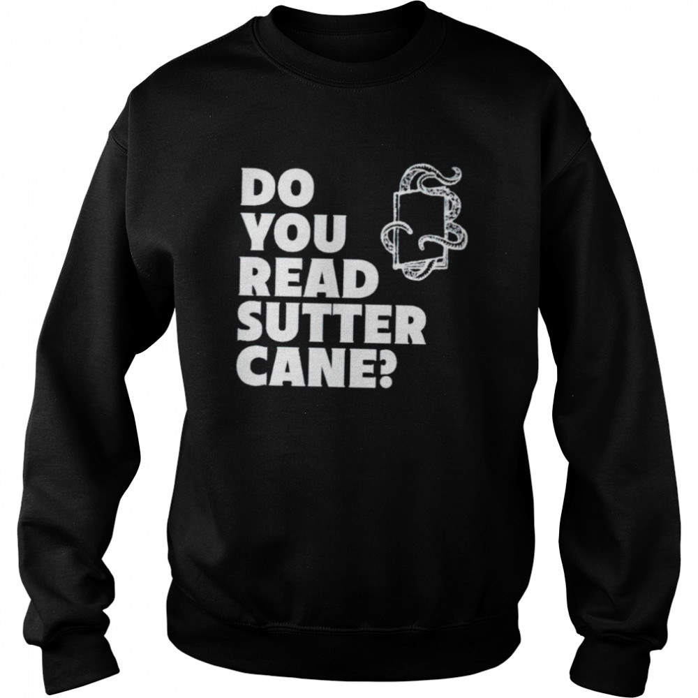 Do you read sutter cane shirt Unisex Sweatshirt