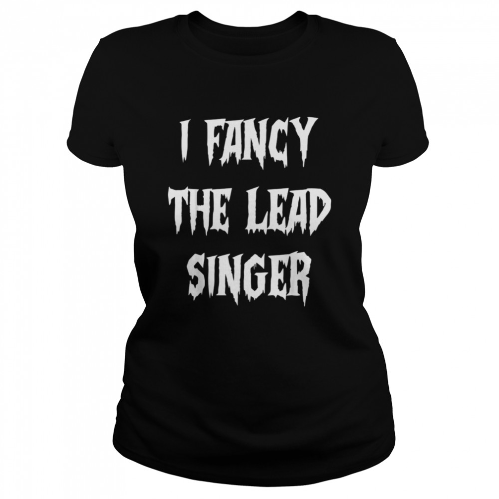 I fancy the lead singer Classic Women's T-shirt