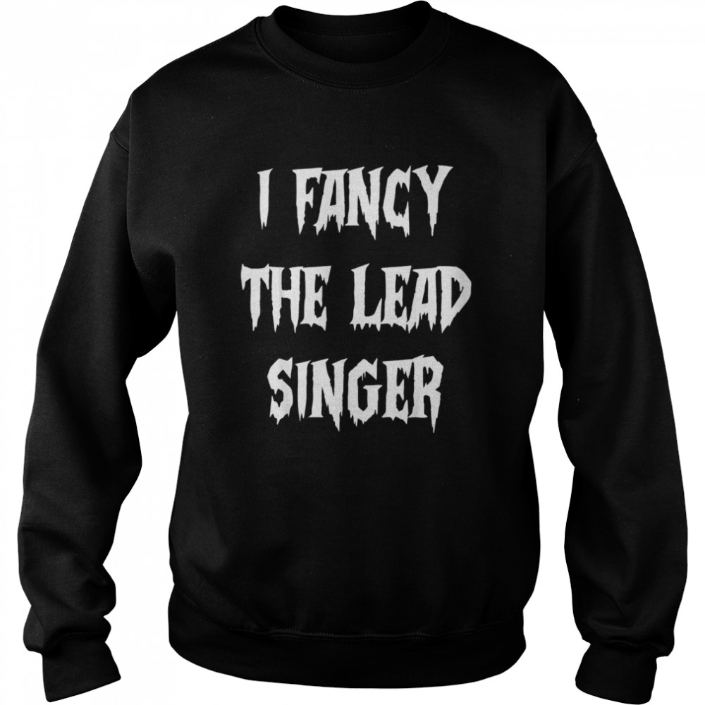 I fancy the lead singer Unisex Sweatshirt