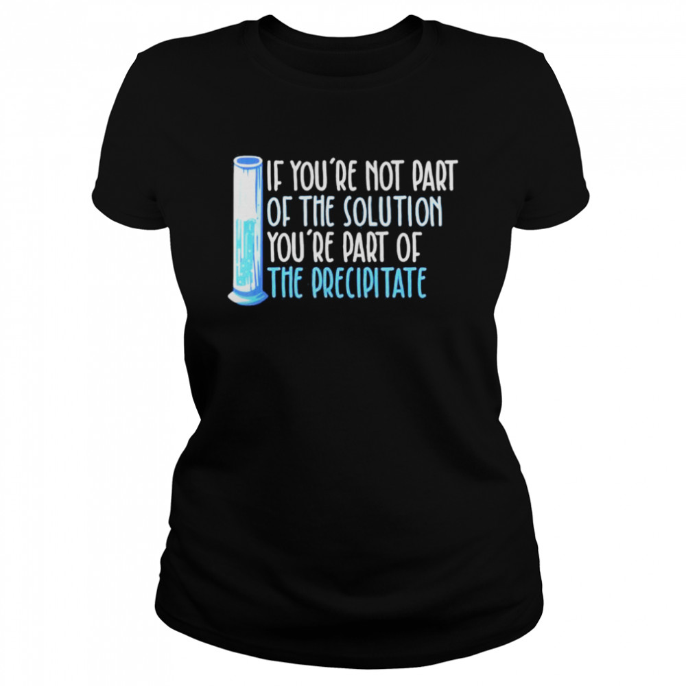 If youre not part of the solution Chemistry Science shirt Classic Women's T-shirt