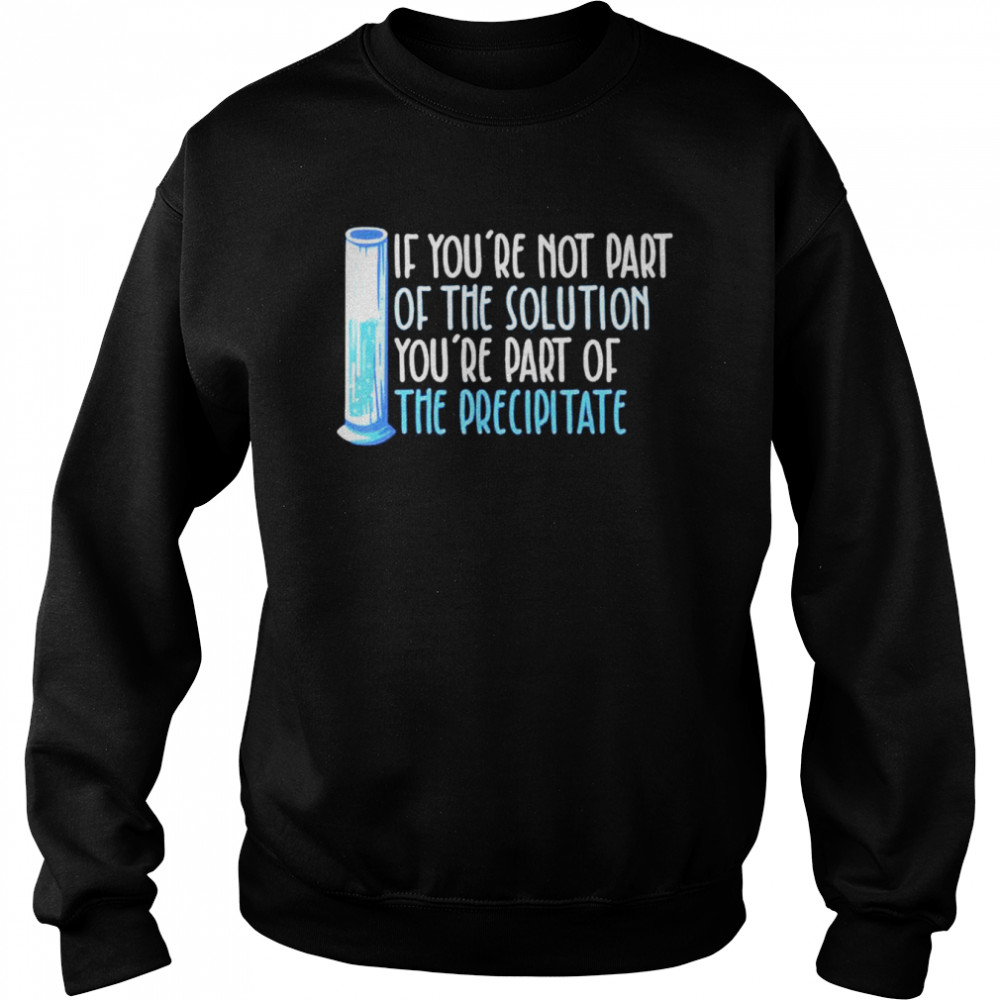 If youre not part of the solution Chemistry Science shirt Unisex Sweatshirt