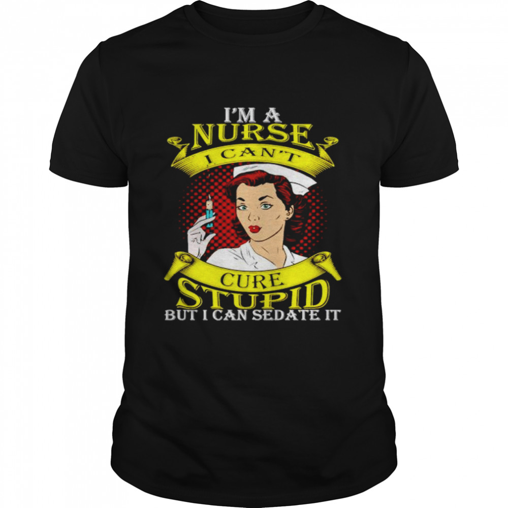 I’m a nurse I can’t cure stupid but I can sedate it shirt Classic Men's T-shirt