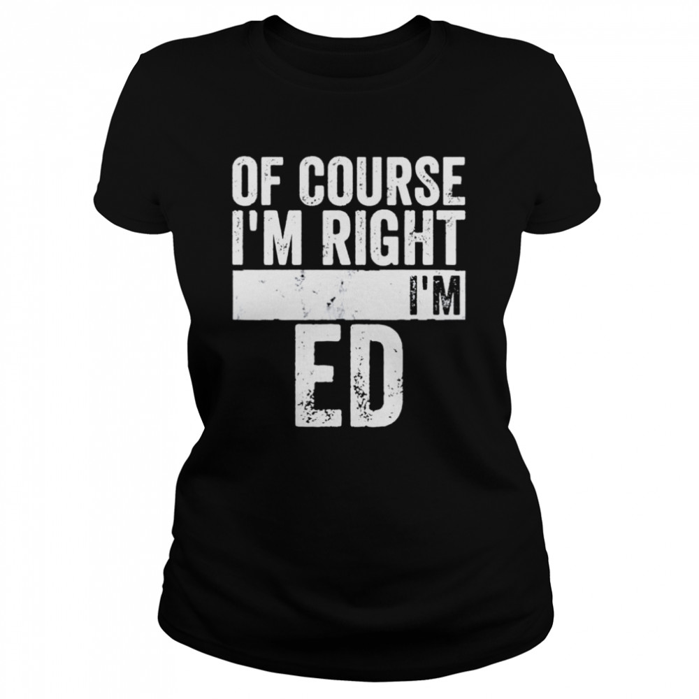 Of Course Im Right Im Ed shirt Classic Women's T-shirt