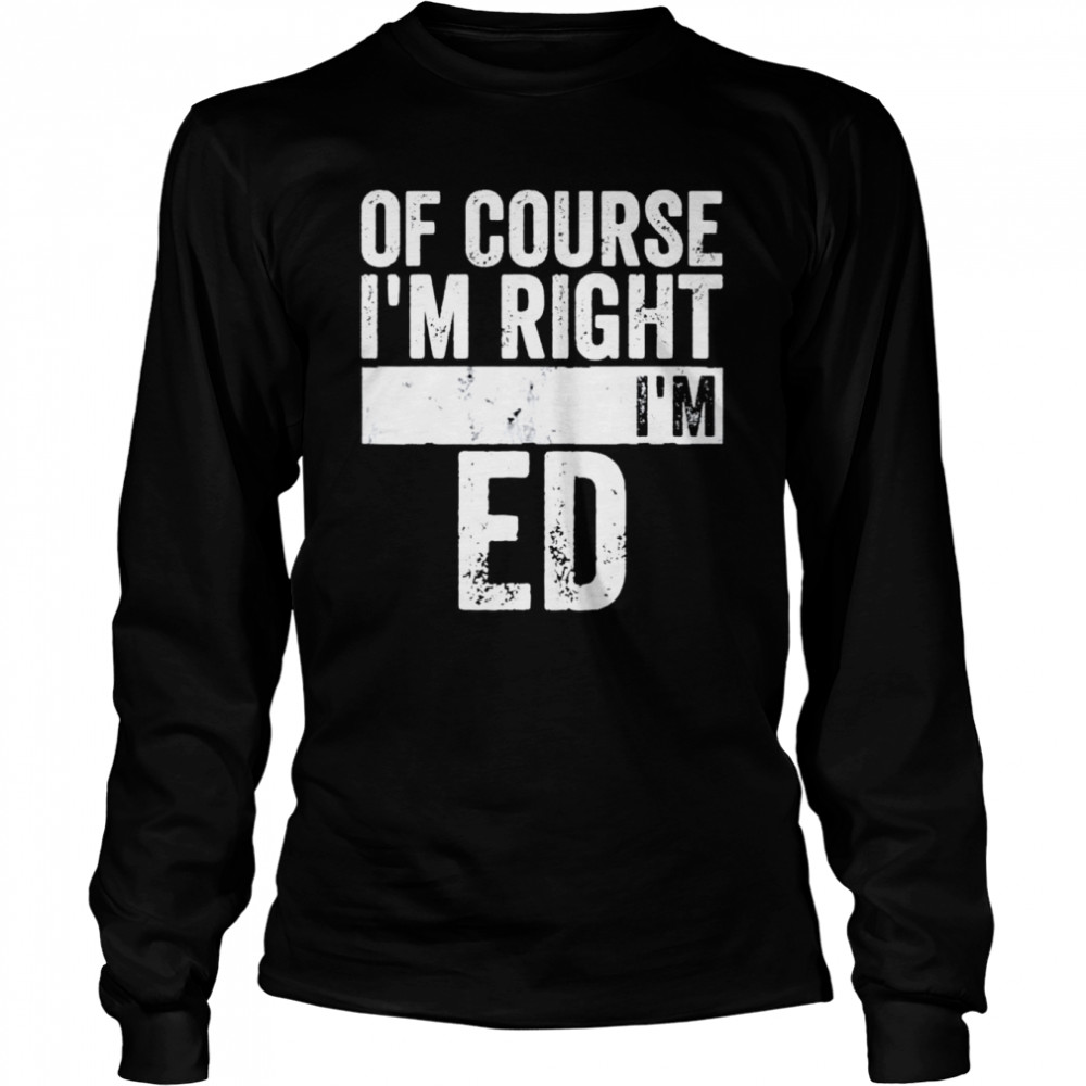 Of Course Im Right Im Ed shirt Long Sleeved T-shirt