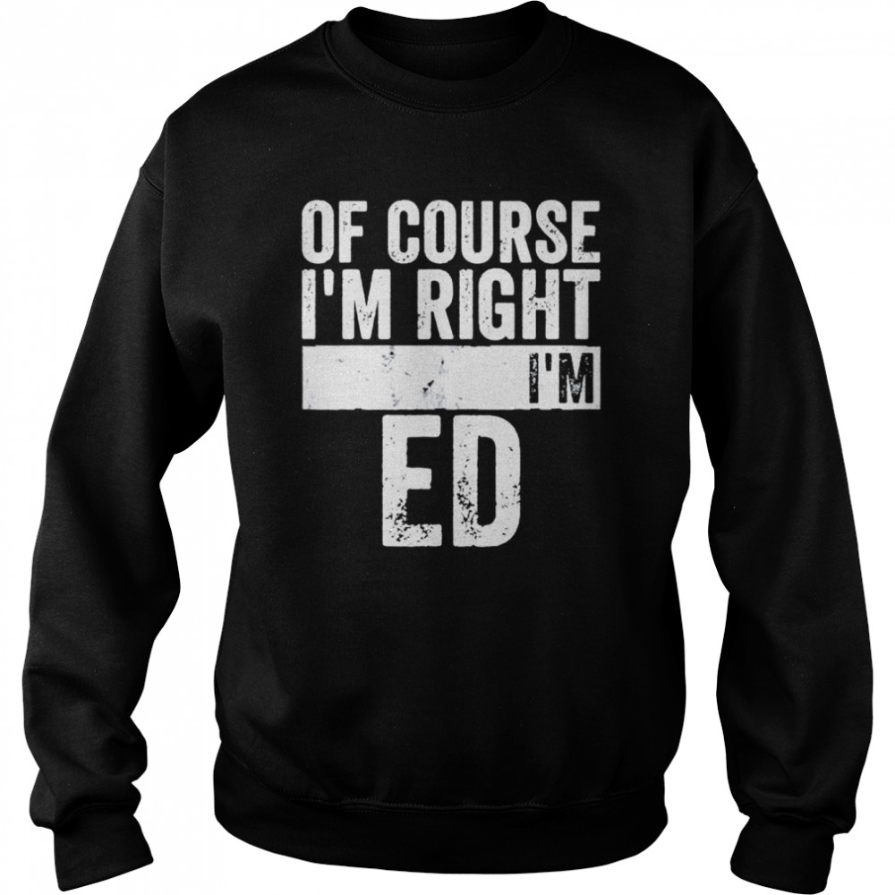 Of Course Im Right Im Ed shirt Unisex Sweatshirt