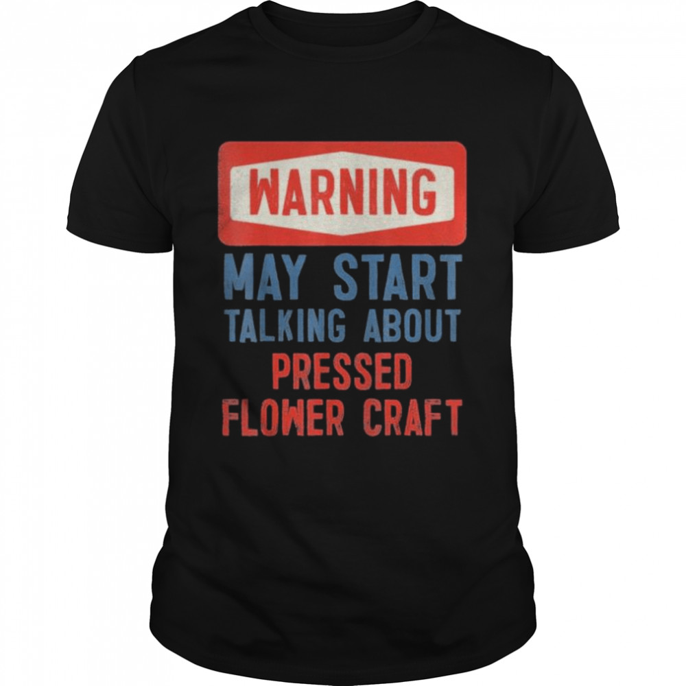 Warning May Start Talking About Pressed Flower Craft Shirt