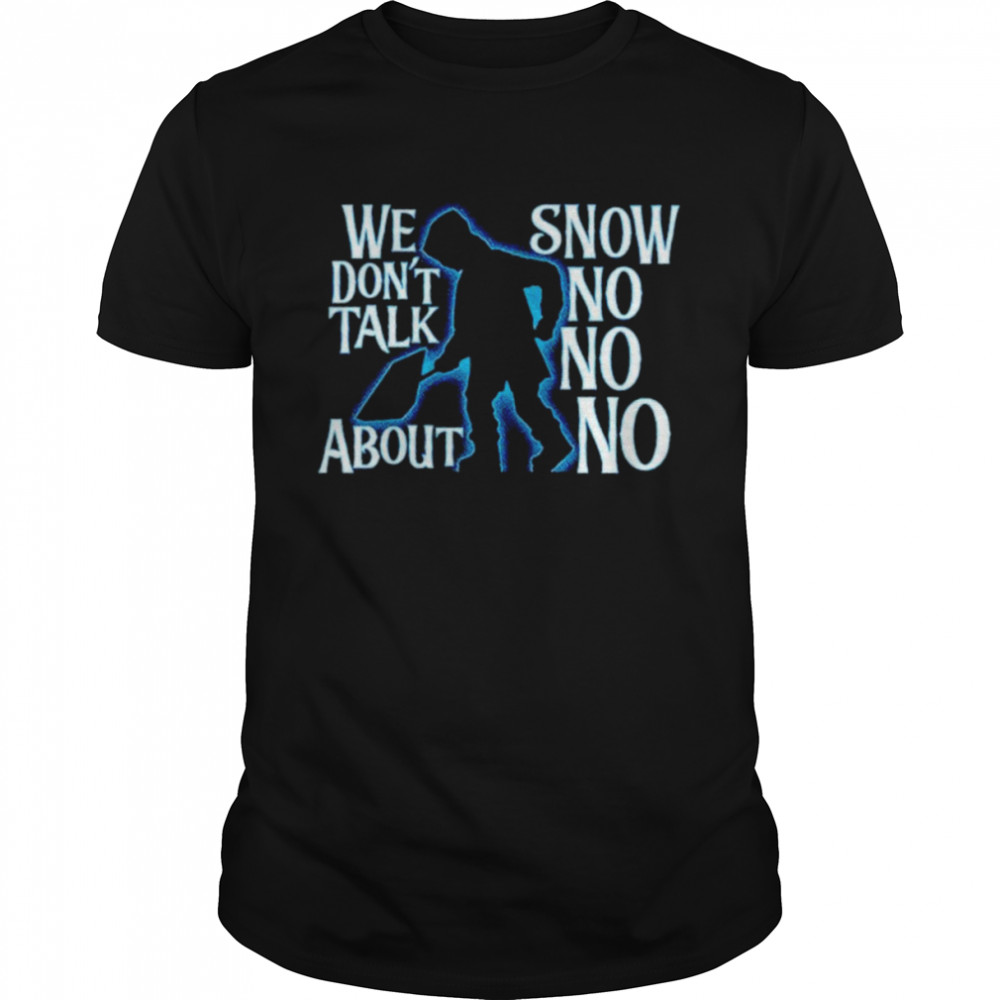 We Don’t Talk About Snow No No No Shirt