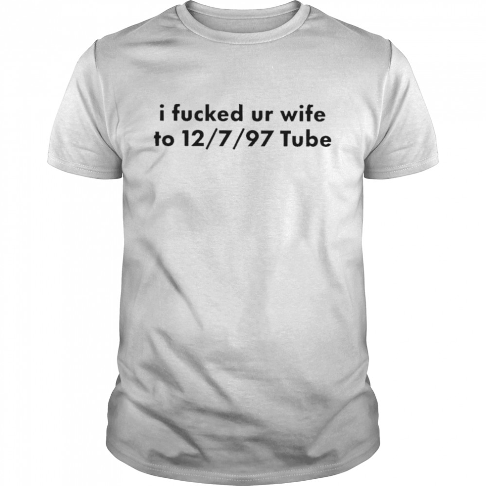 I Fucked Your Wife To 12 7 97 Tube shirt