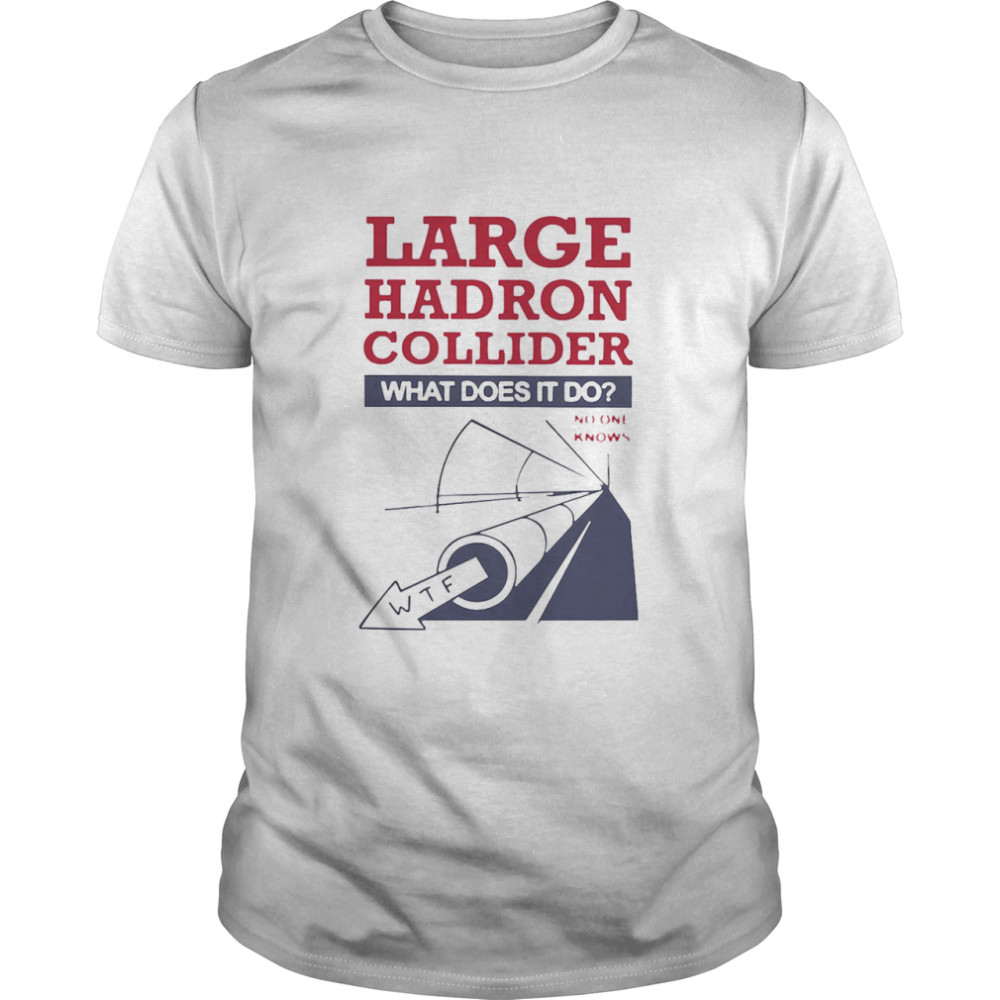 Large Hadron Collider What Does It Do Shirt
