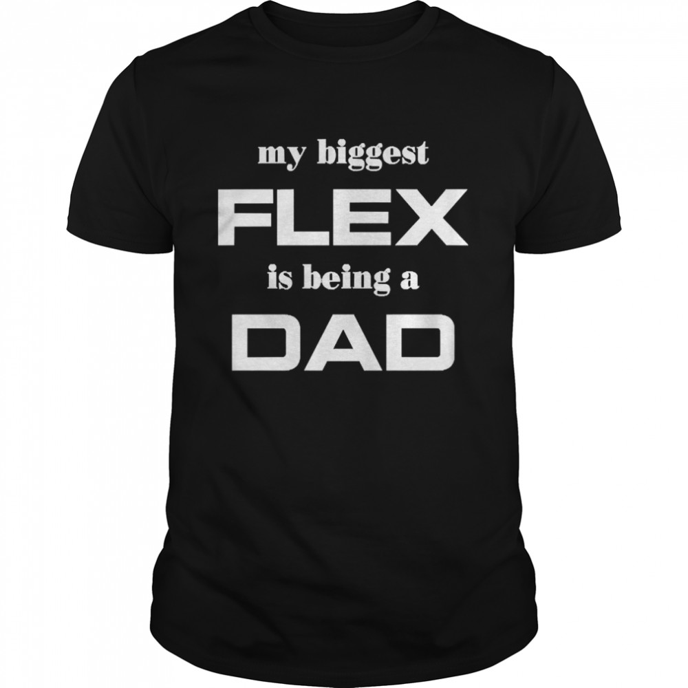 My Biggest Flex Is Being A Dad Shirt