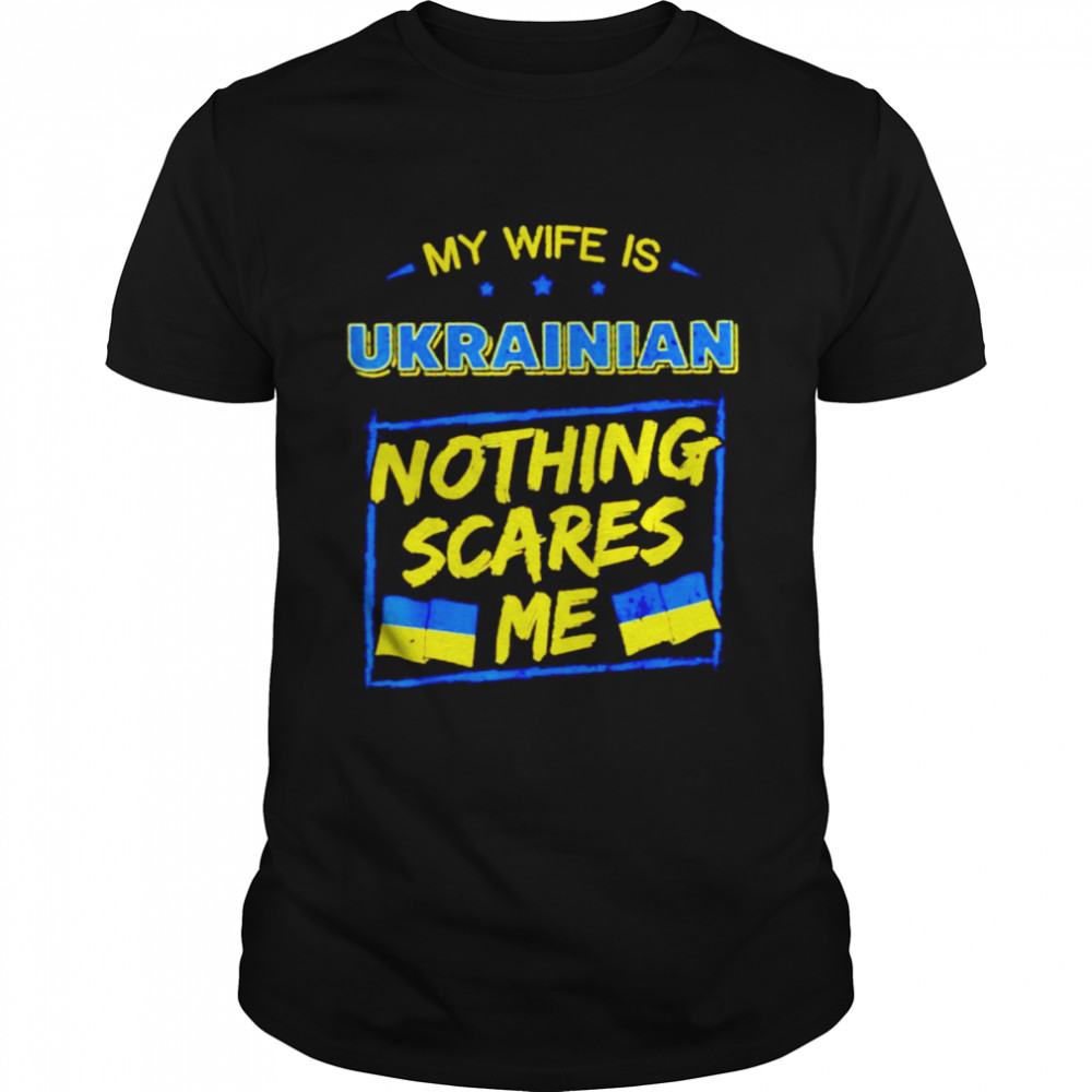 My Wife Is Ukrainian Nothing Scares Me Shirt