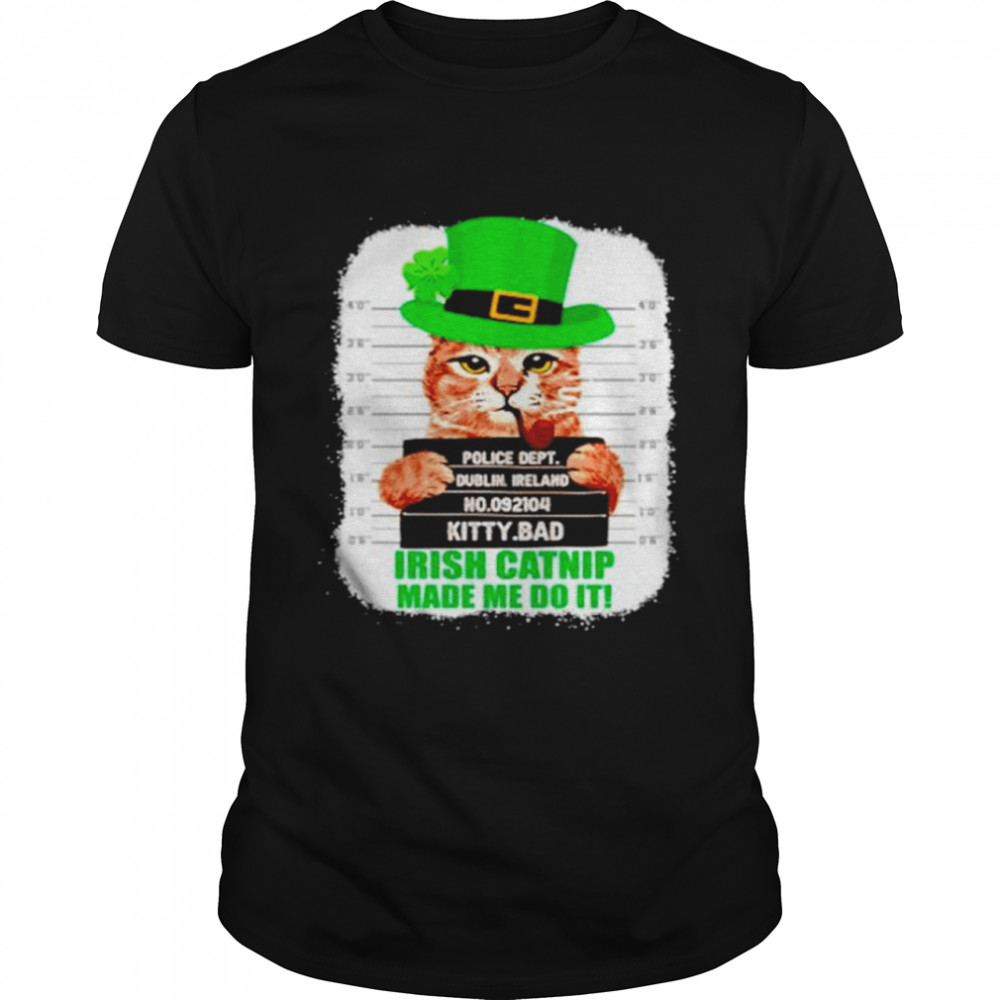 St. Patrick’s Day Kitty Bad Irish Catnip Made Me Do It Shirt