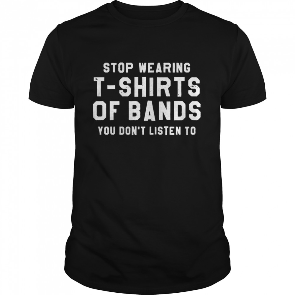 Stop Wearing T-shirts Of Bands You Don’t Listen To Classic Men's T-shirt