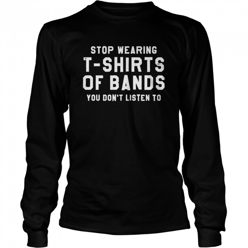 Stop Wearing T-shirts Of Bands You Don’t Listen To Long Sleeved T-shirt