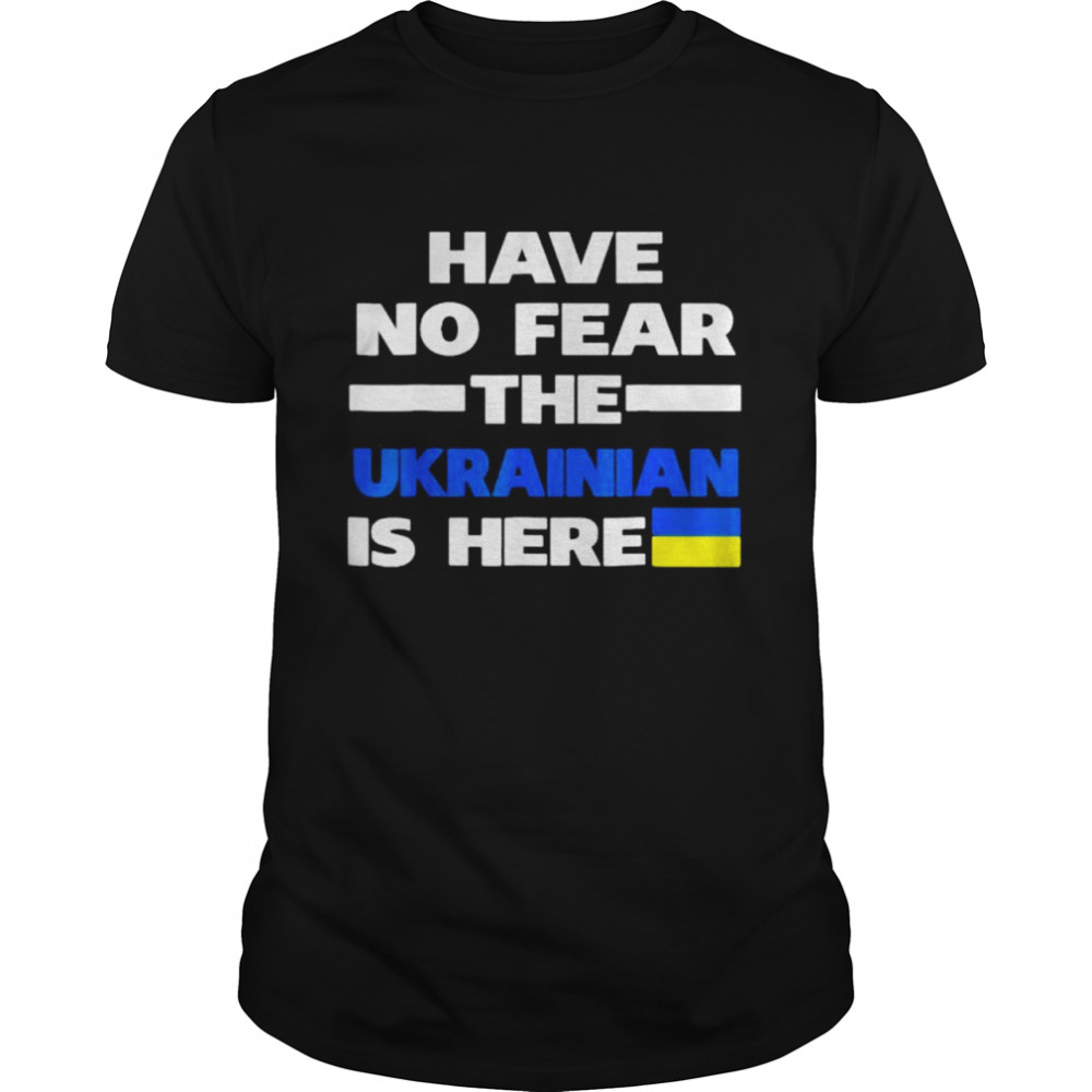 Support Ukraine Flag Have No Fear The Ukrainian Is Here Shirt