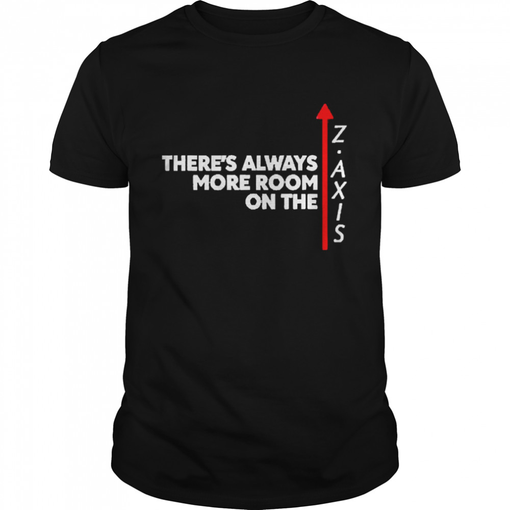 There’s Always More Room One The Z Axis Shirt
