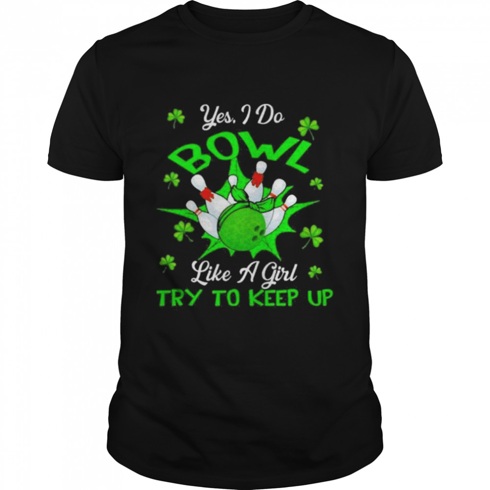Yes I Do Bowl Like A Girl Try To Keep Up St Patricks Day T-Shirt