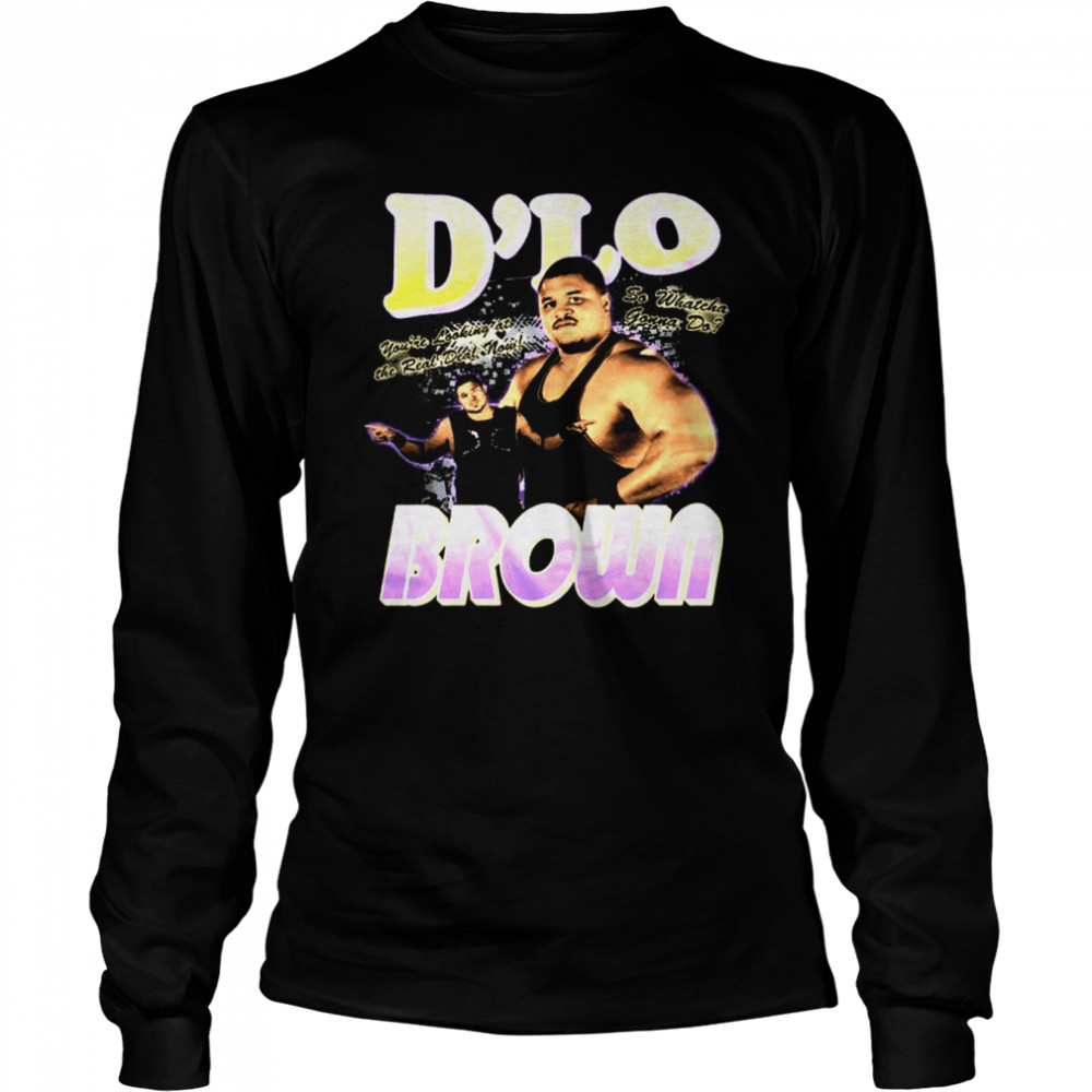 D’lo Brown Real Deal You’re Looking At The Real Deal Now So Whatcha Gonna Do shirt Long Sleeved T-shirt