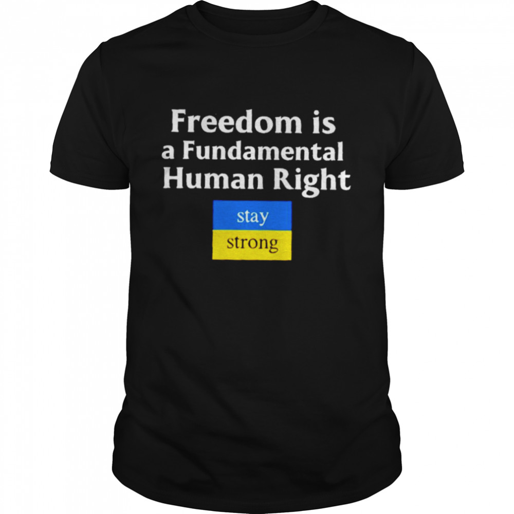 Freedom Is A Fundamental Human Right Stay Strong Ukraine Shirt