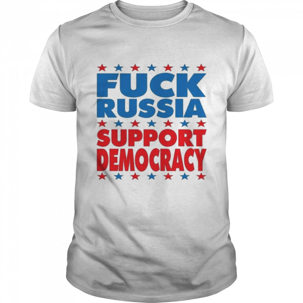 Fuck Russia Support Democracy Shirt