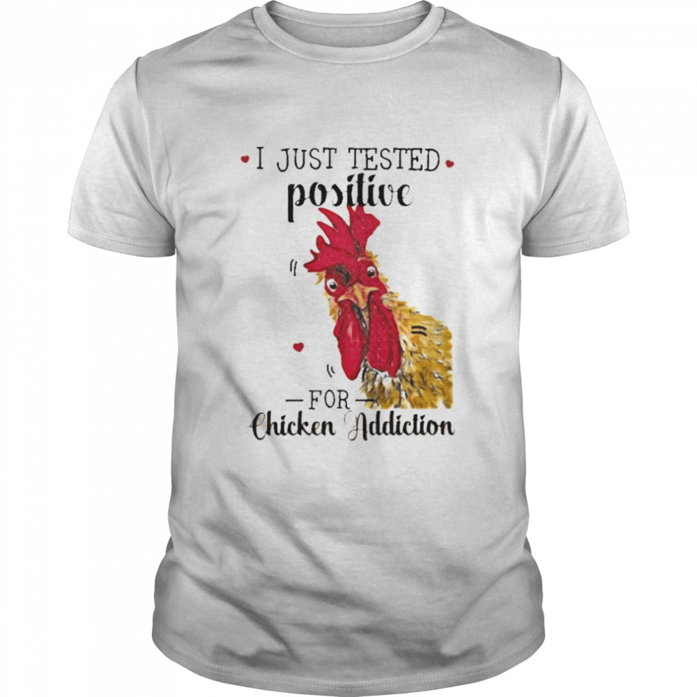 I just tested positive for chicken addiction shirt